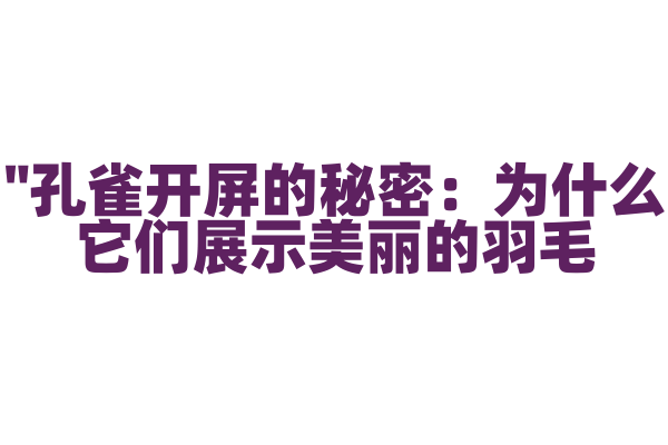 "孔雀开屏的秘密：为什么它们展示美丽的羽毛？"